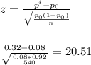 z=\frac{p^{i}-p_{0} }{\sqrt{\frac{p_{0}(1-p_{0})}{n} } } \\\\\\\frac{0.32-0.08}{\sqrt{\frac{0.08*0.92}{540} } }=20.51\\