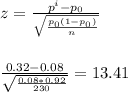 z=\frac{p^{i}-p_{0} }{\sqrt{\frac{p_{0}(1-p_{0})}{n} } } \\\\\\\frac{0.32-0.08}{\sqrt{\frac{0.08*0.92}{230} } }=13.41\\