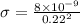 \sigma = \frac{8\times 10^{-9}}{0.22^2}