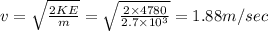 v=\sqrt{\frac{2KE}{m}}=\sqrt{\frac{2\times 4780}{2.7\times 10^3}}=1.88m/sec