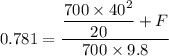 0.781=\dfrac{\dfrac{700\times 40^2}{20} + F}{700\times 9.8}