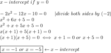 x-intercept\ if\ y=0\\\\-2x^2-12x-10=0\ \ \ \ \ |divide\ both\ sides\ by\ (-2)\\x^2+6x+5=0\\x^2+x+5x+5=0\\x(x+1)+5(x+1)=0\\(x+1)(x+5)=0\iff x+1=0\ or\ x+5=0\\\\\boxed{x=-1\ or\ x=-5}\leftarrow x-intercept