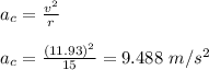a_c = \frac{v^2}{r} \\\\a_c = \frac{(11.93)^2}{15} =9.488 \ m/s^2