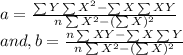 a=\frac{\sum Y \sum X^2-\sum X \sum XY}{n\sum X^2-(\sum X)^2}\\ and, b = \frac{n\sum XY -\sum X \sum Y}{n\sum X^2-(\sum X)^2}