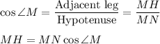 \cos \angle M=\dfrac{\text{Adjacent leg}}{\text{Hypotenuse}}=\dfrac{MH}{MN}\\ \\MH=MN\cos \angle M