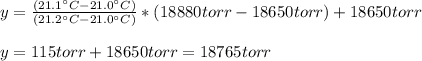 y=\frac{(21.1\°C-21.0\°C)}{(21.2\°C-21.0\°C)}*(18880torr-18650torr)+18650torr\\\\y=115torr+18650torr=18765torr