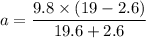 a = \dfrac{9.8\times (19-2.6)}{19.6+2.6}