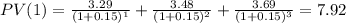 PV(1)=\frac{3.29}{(1+0.15)^{1} } +\frac{3.48}{(1+0.15)^{2} } +\frac{3.69}{(1+0.15)^{3} }=7.92