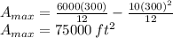 A_{max}=\frac{6000(300)}{12}-\frac{10(300)^2}{12}\\A_{max}=75000 \:{ft^{2}}