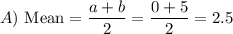 A) \text{ Mean} = \displaystyle\frac{a+b}{2} = \frac{0+5}{2} = 2.5