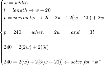 \bf \begin{cases}&#10;w=width\\&#10;l=length\to w+20\\&#10;p=perimeter\to 2l+2w\to 2(w+20)+2w\\&#10;---------------\\&#10;p=240\qquad when\qquad 2w\qquad and\qquad 3l&#10;\\ \quad \\&#10;240=2(2w)+2(3l)&#10;\\ \quad \\&#10;240=2(w)+2[3(w+20)]\leftarrow \textit{solve for "w"}&#10;\end{cases}