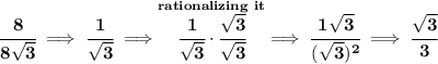 \bf \cfrac{8}{8\sqrt{3}}\implies \cfrac{1}{\sqrt{3}}\implies \stackrel{rationalizing~it}{\cfrac{1}{\sqrt{3}}\cdot \cfrac{\sqrt{3}}{\sqrt{3}}}\implies \cfrac{1\sqrt{3}}{(\sqrt{3})^2}\implies \cfrac{\sqrt{3}}{3}