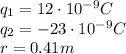 q_1 = 12\cdot 10^{-9} C\\q_2 = -23\cdot 10^{-9} C\\r = 0.41 m