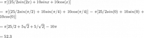 =\pi[(25/2 sin (2x) + 10 sin x + 10 cos (x)]\\\\=\pi[(25/2 sin (\pi/2) + 10 sin (\pi/4) + 10 cos (\pi/4)] - \pi [25/2 sin( 0) + 10 sin( 0) + 10 cos(0)]\\\\=\pi[25/2+5\sqrt{2}+5/\sqrt{2}]-10\pi\\\\\V= 52.3