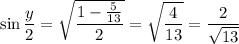 \sin\dfrac y2=\sqrt{\dfrac{1-\frac5{13}}2}=\sqrt{\dfrac4{13}}=\dfrac2{\sqrt{13}}