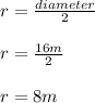 r=\frac{diameter}{2}\\\\r=\frac{16m}{2}\\\\r=8m