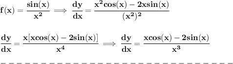 \bf f(x)=\cfrac{sin(x)}{x^2}\implies \cfrac{dy}{dx}=\cfrac{x^2cos(x)-2xsin(x)}{(x^2)^2}&#10;\\\\\\&#10;\cfrac{dy}{dx}=\cfrac{x[xcos(x)-2sin(x)]}{x^4}\implies \cfrac{dy}{dx}=\cfrac{xcos(x)-2sin(x)}{x^3}&#10;\\\\&#10;-----------------------------\\\\