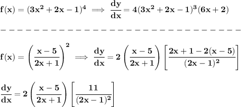 \bf f(x)=(3x^2+2x-1)^4\implies \cfrac{dy}{dx}=4(3x^2+2x-1)^3(6x+2)&#10;\\\\&#10;-----------------------------\\\\&#10;f(x)=\left( \cfrac{x-5}{2x+1} \right)^2\implies \cfrac{dy}{dx}=2\left( \cfrac{x-5}{2x+1} \right)\left[ \cfrac{2x+1-2(x-5)}{(2x-1)^2} \right]&#10;\\\\\\&#10;\cfrac{dy}{dx}=2\left( \cfrac{x-5}{2x+1} \right)\left[ \cfrac{11}{(2x-1)^2} \right]