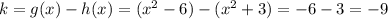 k = g(x) - h(x) =  (x^{2} - 6) -  (x^{2} + 3) = -6 - 3 = -9