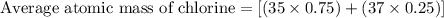 \text{Average atomic mass of chlorine}=[(35\times 0.75)+(37\times 0.25)]