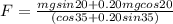 F = \frac{mg sin20 + 0.20 mgcos20}{(cos35 + 0.20 sin35)}