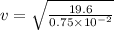 v = \sqrt{\frac{19.6}{0.75\times 10^{-2}}}