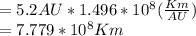 = 5.2 AU * 1.496 * 10^8 ( \frac{Km}{AU})\\= 7.779 * 10^8 Km\\