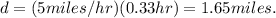 d = (5miles/hr)(0.33hr)=1.65miles.