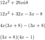 12x^2 + 29x – 8 \\ \\ 12x^2 + 32x - 3x - 8 \\ \\ 4x (3x + 8) - (3x + 8) \\ \\ (3x + 8)(4x - 1) \\ \\