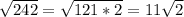 \sqrt{242}= \sqrt{121*2}=11 \sqrt{2}
