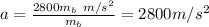 a=\frac{2800m_{b} \ m/s^{2}}{m_{b}} =2800m/s^{2}