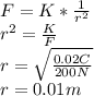 F=K*\frac{1}{r^{2} } \\r^{2}=\frac{K}{F} \\ r=\sqrt{\frac{0.02 C}{200N} } \\r=0.01m