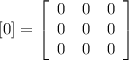 [0]=\left[\begin{array}{ccc}0&0&0\\0&0&0\\0&0&0\end{array}\right]