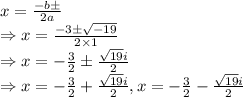 x=\frac{-b\pm \sqrtD}{2a}\\\Rightarrow x=\frac{-3\pm \sqrt{-19}}{2\times 1}\\\Rightarrow x=-\frac{3}{2}\pm \frac{\sqrt{19}i}{2}\\\Rightarrow x=-\frac{3}{2}+\frac{\sqrt{19}i}{2}, x=-\frac{3}{2}-\frac{\sqrt{19}i}{2}