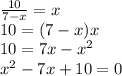 \frac{10}{7-x} =x\\10=(7-x)x\\10=7x-x^2\\x^2-7x+10=0