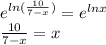 e^{ln(\frac{10}{7-x} )} =e^{ lnx}\\\frac{10}{7-x} =x