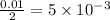 \frac{0.01}{2}=5\times 10^{-3}