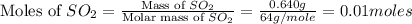 \text{Moles of }SO_2=\frac{\text{Mass of }SO_2}{\text{Molar mass of }SO_2}=\frac{0.640g}{64g/mole}=0.01moles