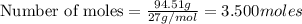 \text{Number of moles}=\frac{94.51g}{27g/mol}=3.500moles