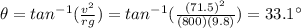 \theta= tan^{-1} (\frac{v^2}{rg})=tan^{-1}(\frac{(71.5)^2}{(800)(9.8)})=33.1^{\circ}