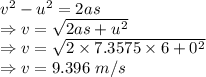 v^2-u^2=2as\\\Rightarrow v=\sqrt{2as+u^2}\\\Rightarrow v=\sqrt{2\times 7.3575\times 6+0^2}\\\Rightarrow v=9.396\ m/s