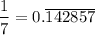 $\frac{1}{7}=0.\overline{142857}$\end{document}