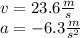 v=23.6 \frac{m}{s} \\a=-6.3 \frac{m}{s^{2} }