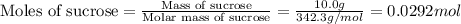 \text{Moles of sucrose}=\frac{\text{Mass of sucrose}}{\text{Molar mass of sucrose}}=\frac{10.0g}{342.3g/mol}=0.0292mol