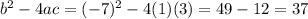 b^{2}  - 4ac = (-7)^{2}  - 4(1)(3) = 49 - 12 = 37
