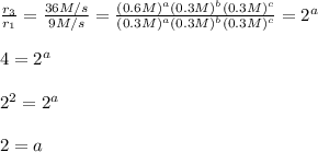 \frac{r_3}{r_1}=\frac{36M/s}{9M/s}=\frac{(0.6M)^a(0.3M)^b(0.3M)^c}{(0.3M)^a(0.3M)^b(0.3M)^c}=2^a\\\\ 4=2^a\\ \\ 2^2=2^a\\ \\ 2=a