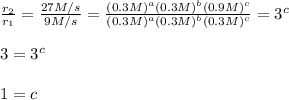 \frac{r_2}{r_1}=\frac{27M/s}{9M/s}=\frac{(0.3M)^a(0.3M)^b(0.9M)^c}{(0.3M)^a(0.3M)^b(0.3M)^c}=3^c\\\\ 3=3^c\\ \\ 1=c