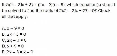 If 2x - 21x+27 - (2x - 3)(x - 9), which equation() should be solved to find the roots of 2x - 21x+ 2