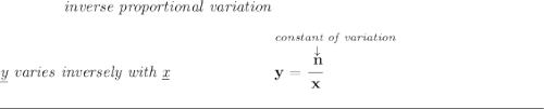 \bf \qquad \qquad \textit{inverse proportional variation} \\\\ \textit{\underline{y} varies inversely with \underline{x}} ~\hspace{6em} \stackrel{\textit{constant of variation}}{y=\cfrac{\stackrel{\downarrow }{n}}{x}~\hfill } \\\\[-0.35em] \rule{34em}{0.25pt}