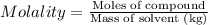 Molality=\frac{\text{Moles of compound}}{\text{Mass of solvent (kg)}}